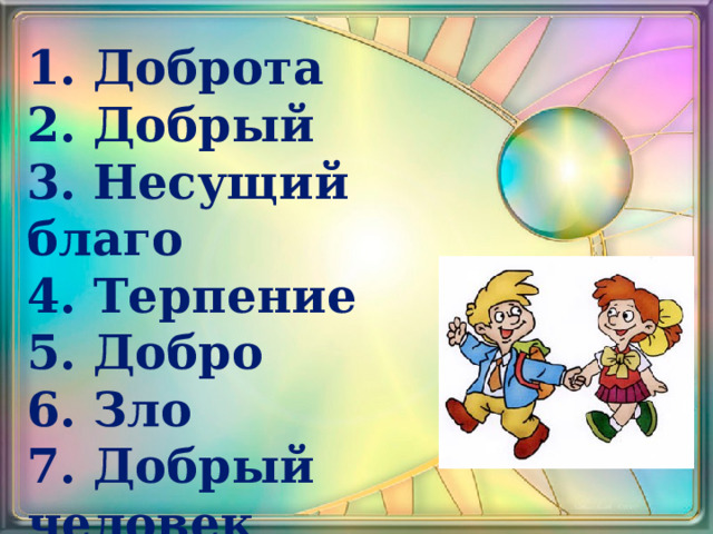 1. Доброта 2. Добрый 3. Несущий благо 4. Терпение 5. Добро 6. Зло 7. Добрый человек 8. Злой человек 