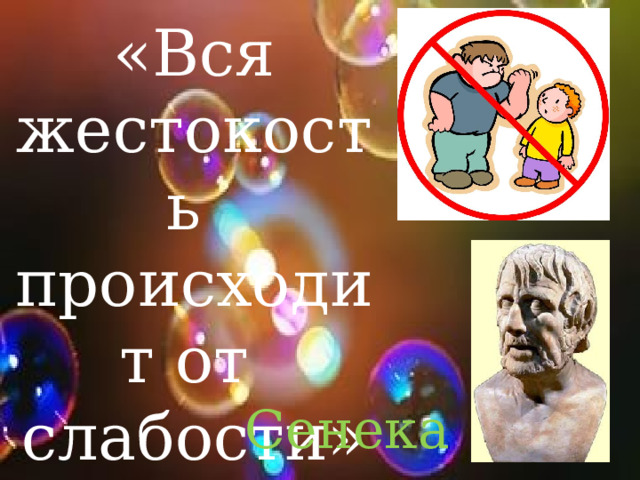 «Вся жестокость происходит от слабости» Сенека 