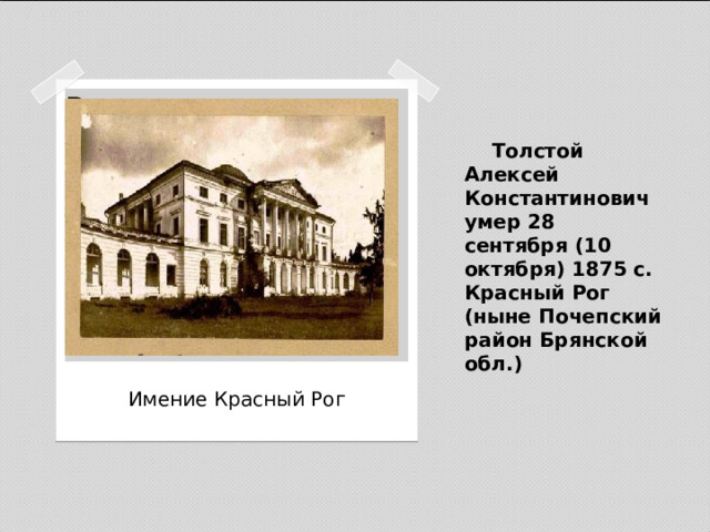  Толстой Алексей Константинович умер 28 сентября (10 октября) 1875 c. Красный Рог (ныне Почепский район Брянской обл.) Вставка рисунка Имение Красный Рог 