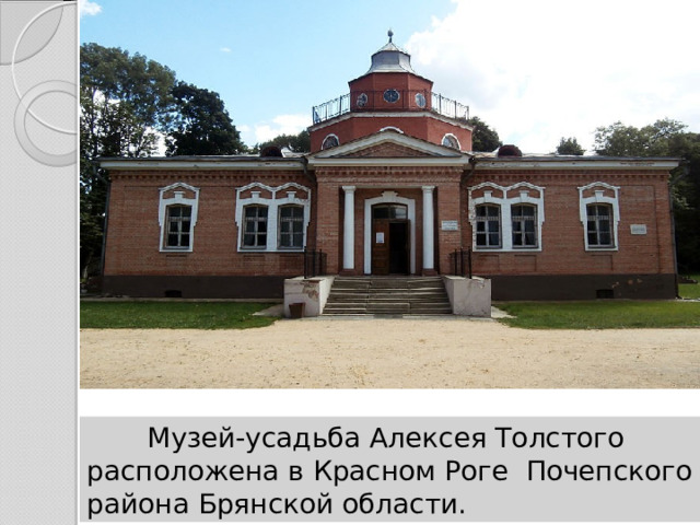  Музей-усадьба Алексея Толстого расположена в Красном Роге Почепского района Брянской области. 