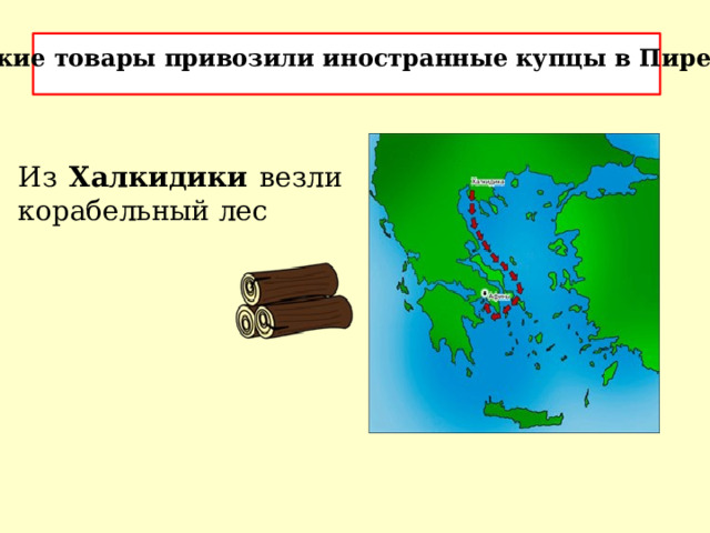 Какие товары привозили иностранные купцы в Пирей? Из Халкидики везли корабельный лес 