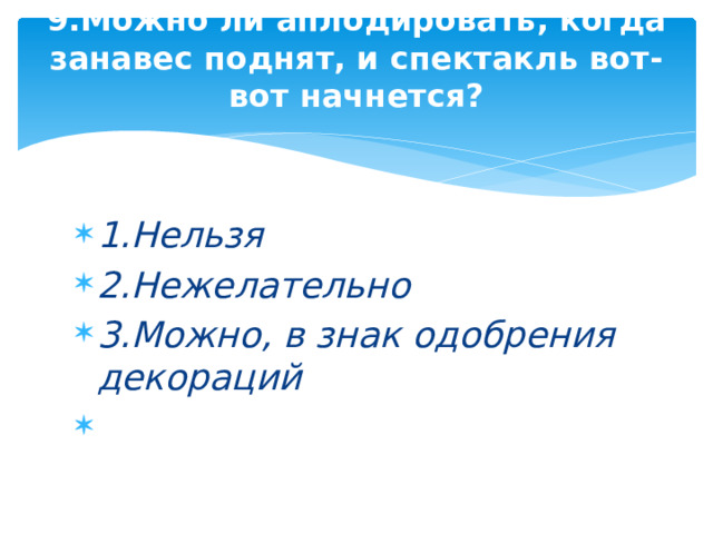 9.Можно ли аплодировать, когда занавес поднят, и спектакль вот-вот начнется?   1.Нельзя 2.Нежелательно 3.Можно, в знак одобрения декораций   