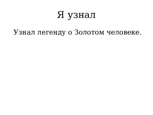 Я узнал  Узнал легенду о Золотом человеке. 