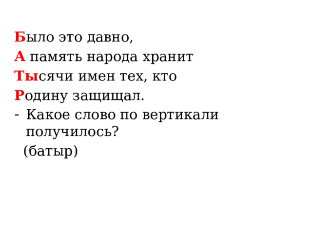 Б ыло это давно, А  память народа хранит Ты сячи имен тех, кто Р одину защищал. Какое слово по вертикали получилось?  (батыр) 