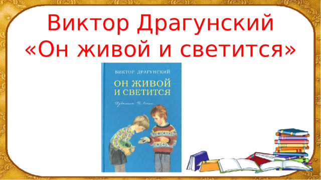 Он живой и светится 3 класс презентация. Презентация 3 класс чтение Драгунский он живой и светится. Он живой и светится презентация 3 класс школа России. Урок литературного чтения проекты фото.