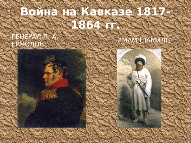 Война на Кавказе 1817-1864 гг. Генерал П. А. Ермолов  Имам Шамиль 