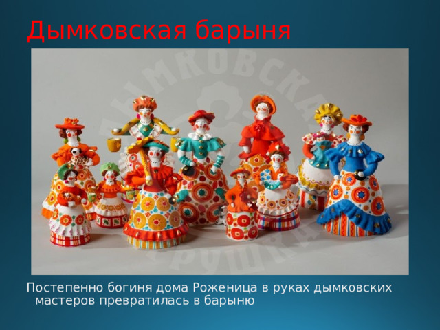 Дымковская барыня Постепенно богиня дома Роженица в руках дымковских мастеров превратилась в барыню 