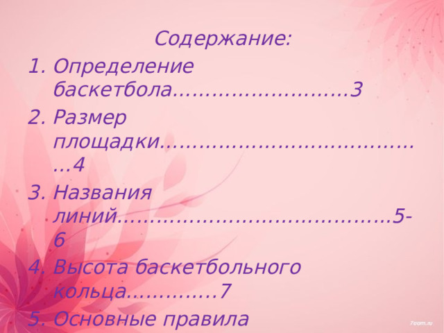 Содержание: Определение баскетбола………………………3 Размер площадки……………………………………4 Названия линий…………………………………...5-6 Высота баскетбольного кольца…………..7 Основные правила игры…………………….8-10 Источники…………………………………………….12   