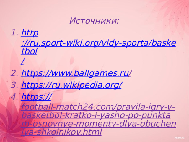 Источники: http ://ru.sport-wiki.org/vidy-sporta/basketbol / https://www.ballgames.ru /  https://ru.wikipedia.org / https:// football-match24.com/pravila-igry-v-basketbol-kratko-i-yasno-po-punktam-osnovnye-momenty-dlya-obucheniya-shkolnikov.html  