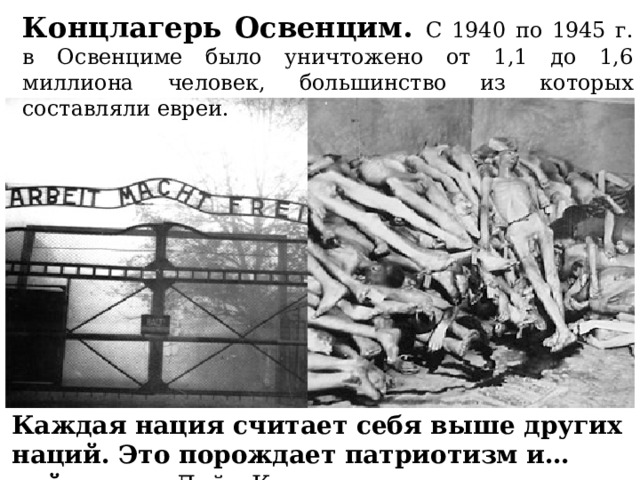 Концлагерь Освенцим. С 1940 по 1945 г. в Освенциме было уничтожено от 1,1 до 1,6 миллиона человек, большинство из которых составляли евреи. Каждая нация считает себя выше других наций. Это порождает патриотизм и… войны. Дейл Карнеги   