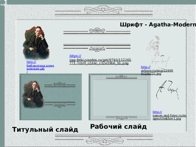 Шрифт - Agatha-Modern https:// img-fotki.yandex.ru/get/9740/112265771.7cb/0_c2d4c_c32e39b6_XL.png  http:// библиотеки.кемеровские.рф / images/chehov_155_1.png  http:// artnow.ru/img/326000/326225.jpg  http:// names-and-fates.ru/images/chekhov1.jpg  Рабочий слайд Титульный слайд 