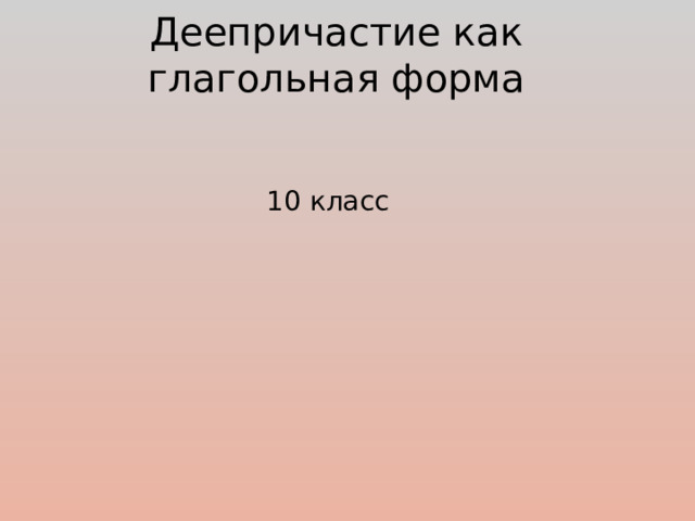 Деепричастие как глагольная форма   10 класс 