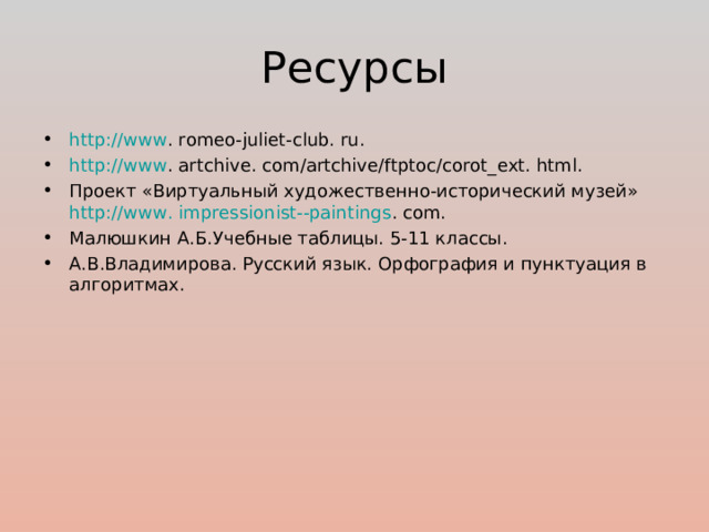 Ресурсы http://www . romeo-juliet-club. ru. h ttp://www . artchive. com/artchive/ftptoc/corot_ext. html. Проект «Виртуальный художественно-исторический музей» http://www. impressionist--paintings . com. Малюшкин А.Б.Учебные таблицы. 5-11 классы. А.В.Владимирова. Русский язык. Орфография и пунктуация в алгоритмах. 