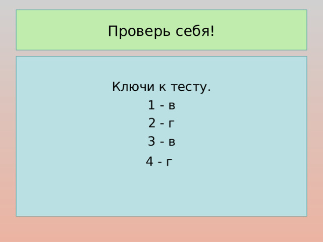 Проверь себя! Ключи к тесту. 1 - в 2 - г 3 - в 4 - г  