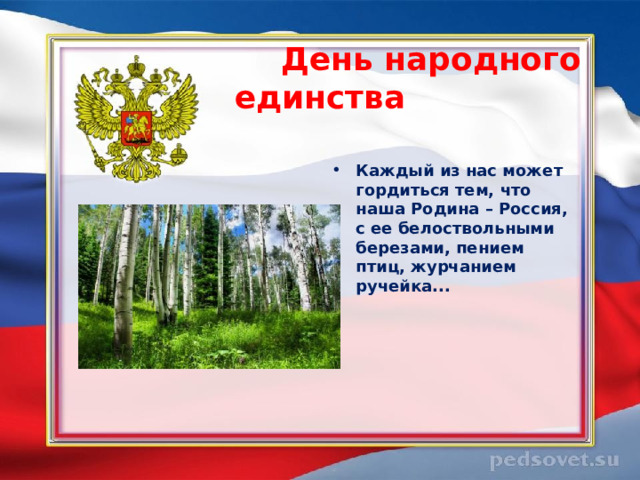  День народного единства   Каждый из нас может гордиться тем, что наша Родина – Россия, с ее белоствольными березами, пением птиц, журчанием ручейка... 