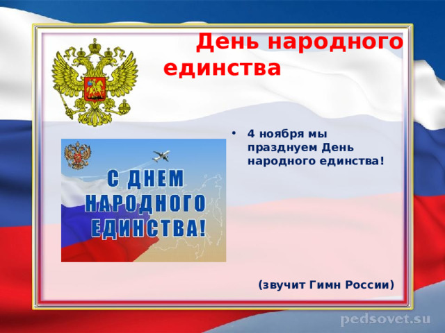  День народного единства    4 ноября мы празднуем День народного единства!         (звучит Гимн России) 