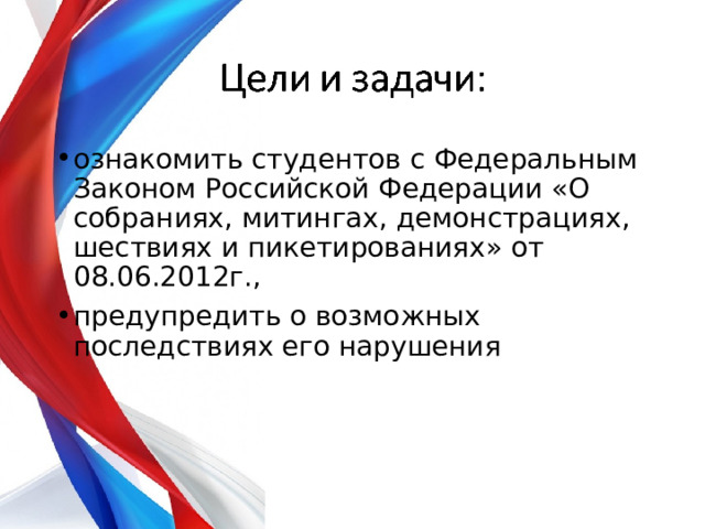 ознакомить студентов с Федеральным Законом Российской Федерации «О собраниях, митингах, демонстрациях, шествиях и пикетированиях» от 08.06.2012г., предупредить о возможных последствиях его нарушения 