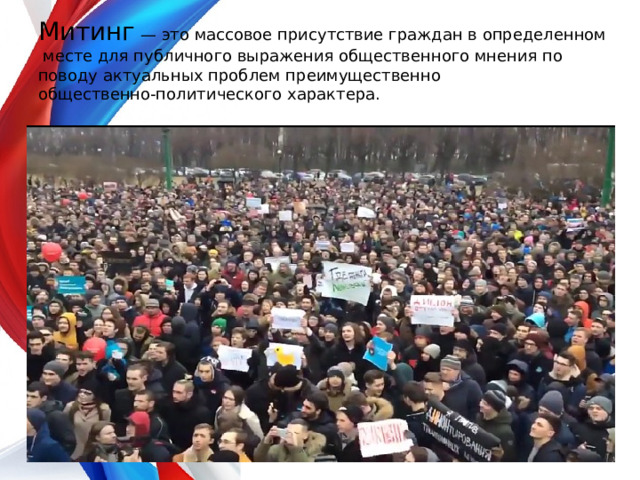 Митинг — это массовое присутствие граждан в определенном  месте для публичного выражения общественного мнения по поводу актуальных проблем преимущественно общественно-политического характера. 