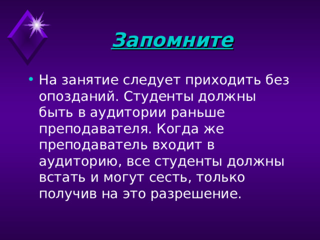 Запомните На занятие следует приходить без опозданий. Студенты должны быть в аудитории раньше преподавателя. Когда же преподаватель входит в аудиторию, все студенты должны встать и могут сесть, только получив на это разрешение. 