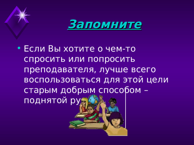 Запомните Если Вы хотите о чем-то спросить или попросить преподавателя, лучше всего воспользоваться для этой цели старым добрым способом – поднятой рукой. 