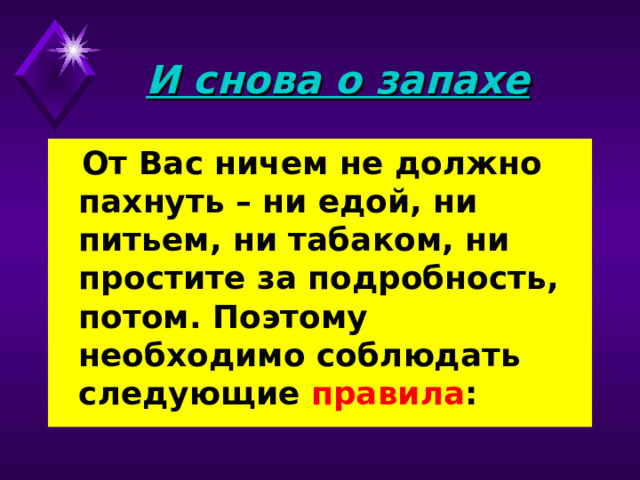 И снова о запахе   От Вас ничем не должно пахнуть – ни едой, ни питьем, ни табаком, ни простите за подробность, потом. Поэтому необходимо соблюдать следующие правила : 