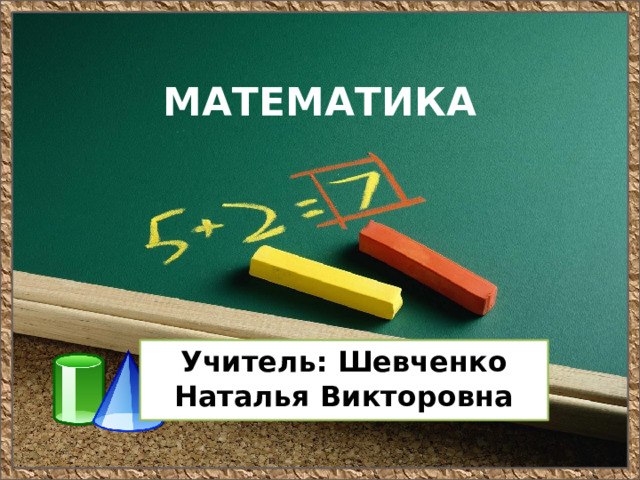 МАТЕМАТИКА Учитель: Шевченко Наталья Викторовна 