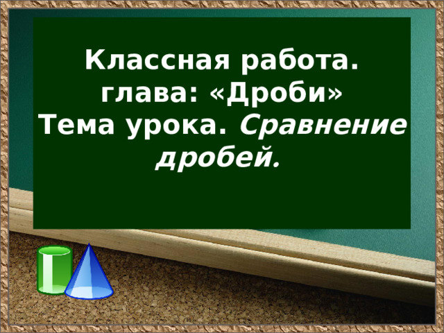 Классная работа.  глава: «Дроби»  Тема урока. Сравнение дробей .   