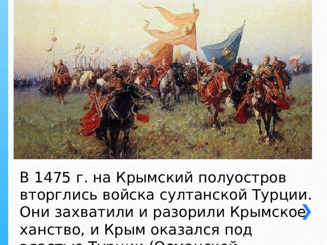 В 1475 г. на Крымский полуостров вторглись войска султанской Турции. Они захватили и разорили Крымское ханство, и Крым оказался под властью Турции (Османской империи). 