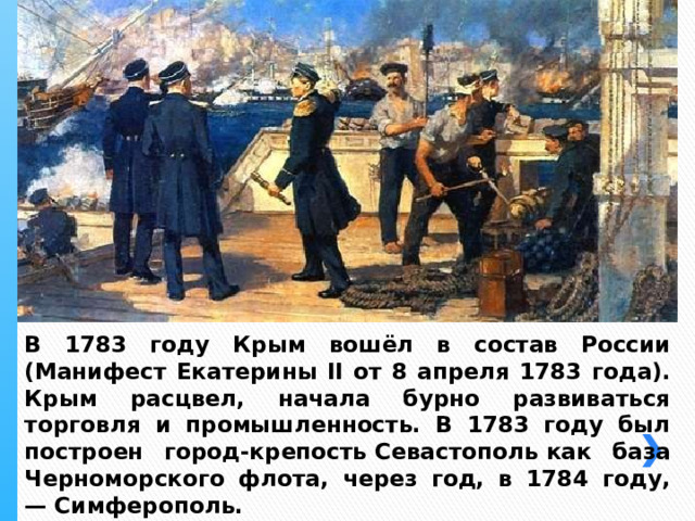 В 1783 году Крым вошёл в состав России (Манифест Екатерины II от 8 апреля 1783 года).  Крым расцвел, начала бурно развиваться торговля и промышленность. В 1783 году был построен город-крепость Севастополь как база Черноморского флота, через год, в 1784 году, — Симферополь. 
