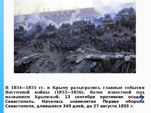 В 1854—1855 гг. в Крыму разыгрались главные события Восточной войны (1853—1856), более известной под названием Крымской. 13 сентября противник осадил Севастополь. Началась знаменитая Первая оборона Севастополя, длившаяся 349 дней, до 27 августа 1855 г. 