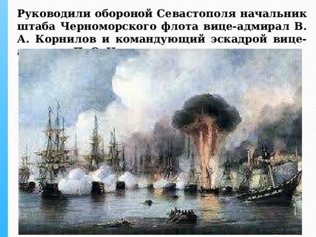 Руководили обороной Севастополя начальник штаба Черноморского флота вице-адмирал В. А. Корнилов и командующий эскадрой вице-адмирал П. С. Нахимов 