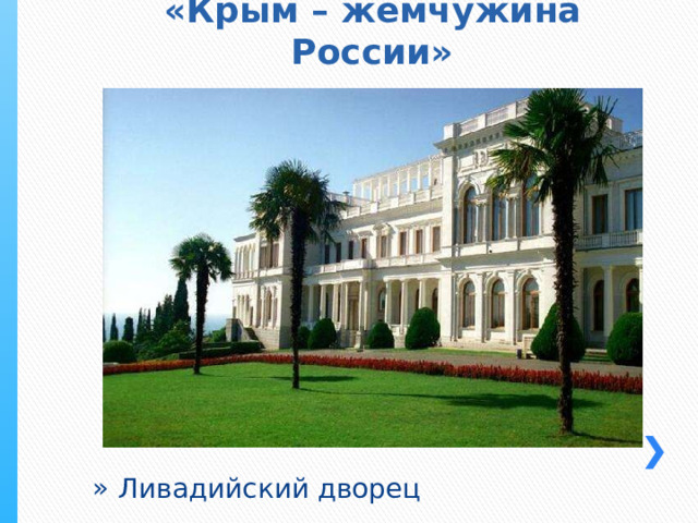 «Крым – жемчужина России» Ливадийский дворец 