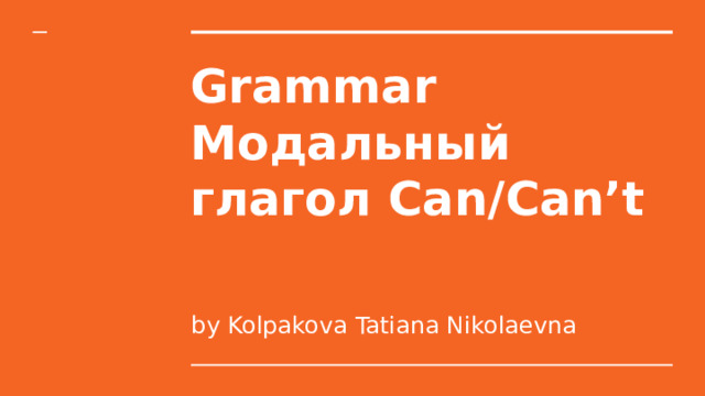 Grammar  Модальный глагол Can/Can’t by Kolpakova Tatiana Nikolaevna 