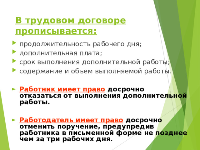 В трудовом договоре прописывается: продолжительность рабочего дня; дополнительная плата; срок выполнения дополнительной работы; содержание и объем выполняемой работы.  Работник имеет право  досрочно отказаться от выполнения дополнительной работы.  Работодатель имеет право  досрочно отменить поручение, предупредив работника в письменной форме не позднее чем за три рабочих дня.  