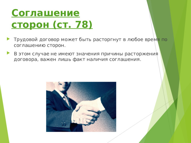 Соглашение сторон (ст. 78) Трудовой договор может быть расторгнут в любое время по соглашению сторон. В этом случае не имеют значения причины расторжения договора, важен лишь факт наличия соглашения. 
