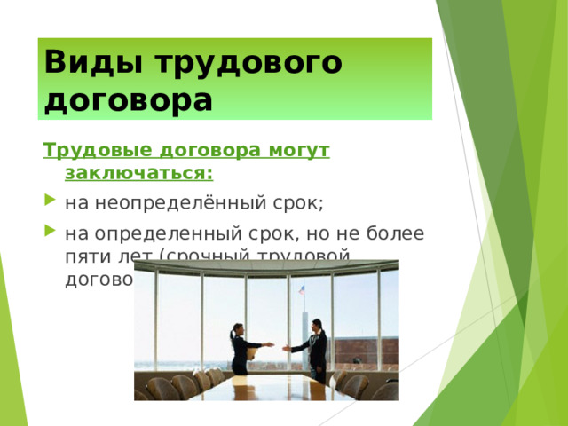 Виды трудового договора Трудовые договора могут заключаться: на неопределённый срок; на определенный срок, но не более пяти лет (срочный трудовой договор).  