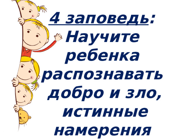 4 заповедь : Научите ребенка распознавать  добро и зло,  истинные намерения  людей. 