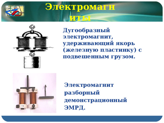 Электромагниты Дугообразный электромагнит, удерживающий якорь (железную пластинку) с подвешенным грузом.  Электромагнит разборный демонстрационный ЭМРД. 