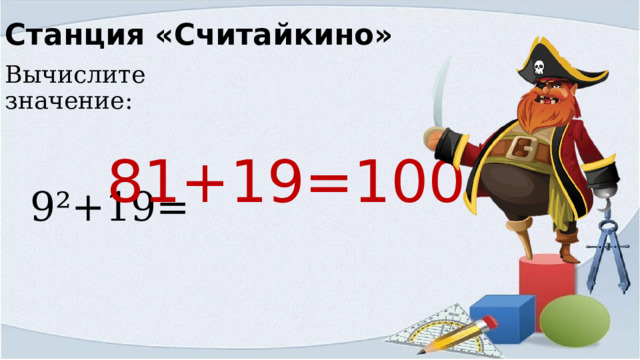 Станция «Считайкино» Вычислите значение:  9²+19= 81+19=100 