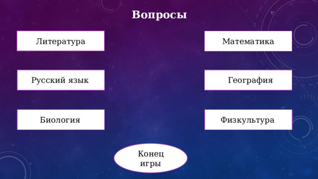 Вопросы Литература Математика Русский язык География Биология Физкультура Конец игры 