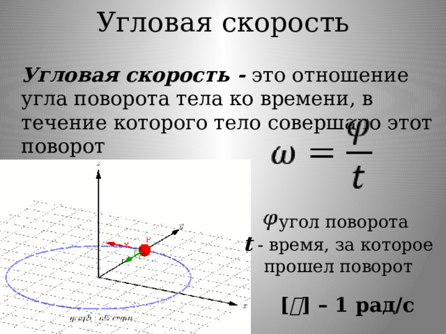 Угловая скорость  Угловая скорость - это отношение угла поворота тела ко времени, в течение которого тело совершало этот поворот - угол поворота t - время, за которое прошел поворот [ Ꞷ ] – 1 рад/с  