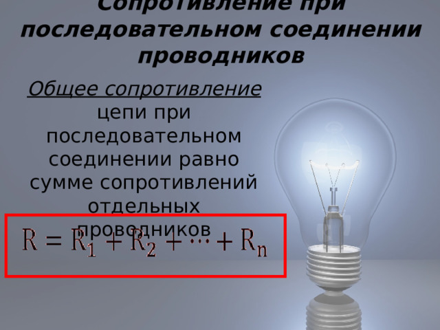Сопротивление при последовательном соединении проводников  Общее сопротивление  цепи при последовательном соединении равно сумме сопротивлений отдельных проводников 