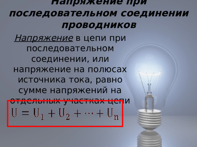 Напряжение при последовательном соединении проводников  Напряжение в цепи при последовательном соединении, или напряжение на полюсах источника тока, равно сумме напряжений на отдельных участках цепи 
