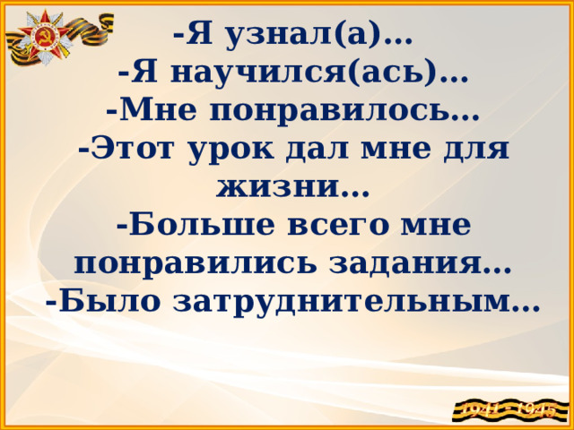 -Я узнал(а)… -Я научился(ась)… -Мне понравилось… -Этот урок дал мне для жизни… -Больше всего мне понравились задания… -Было затруднительным… 