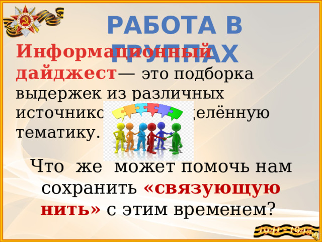 Работа в группах Информационный дайджест — это подборка выдержек из различных источников на определённую тематику.  Что же может помочь нам сохранить «связующую нить» с этим временем? 