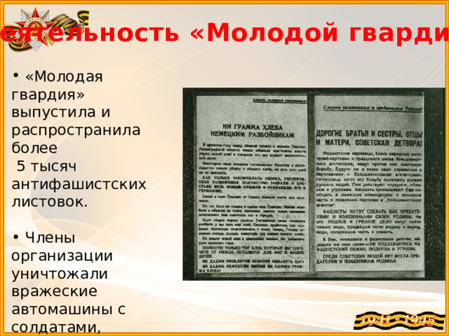 Деятельность «Молодой гвардии»  «Молодая гвардия» выпустила и распространила более  5 тысяч антифашистских листовок.  Члены организации уничтожали вражеские автомашины с солдатами, боеприпасами и горючим. 