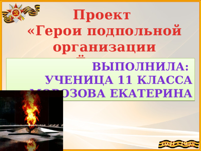 Проект «Герои подпольной организации «Ёлочка» Выполнила: ученица 11 класса Морозова Екатерина 