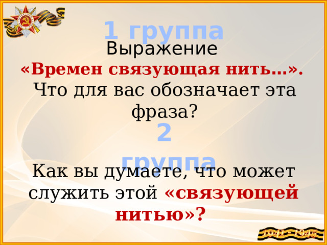 1 группа  Выражение « Времен связующая нить …» . Что для вас обозначает эта фраза? 2 группа Как вы думаете, что может служить этой «связующей нитью»? 