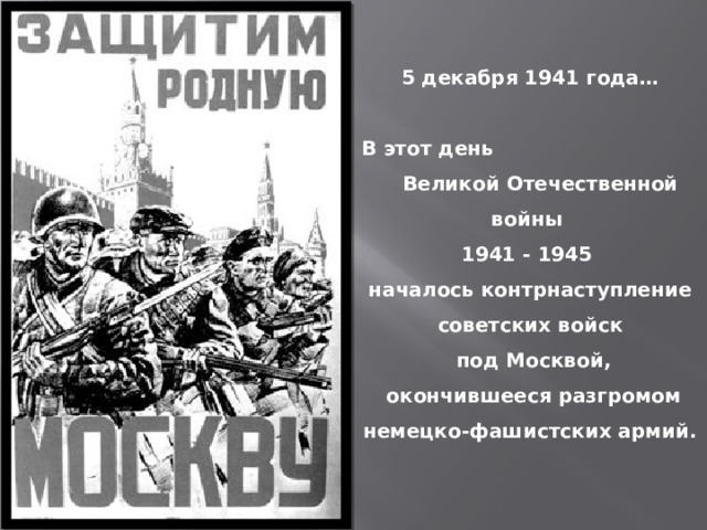 5 декабря 1941 года…  В этот день Великой Отечественной войны 1941 - 1945 началось контрнаступление советских войск  под Москвой,  окончившееся разгромом немецко-фашистских армий. 