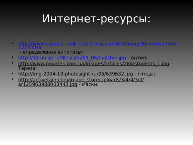 Интернет-ресурсы: http://www.classes.ru/all-russian/russian-dictionary-Efremova-term-1723.htm - определение антитезы; http://32.unise.ru/files/smi/09_08/malchik.jpg - Антип; http://www.novatek.com.ua/images/articles/284/students_1.jpg - Тереза; http://img-2004-10.photosight.ru/05/639632.jpg - птицы; http://activerain.com/image_store/uploads/3/4/4/3/0/ar125963988003443.jpg - маски. 
